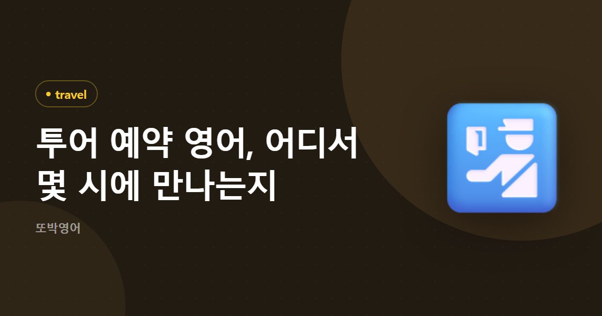 투어 예약 영어, 어디서 몇 시에 만나는지