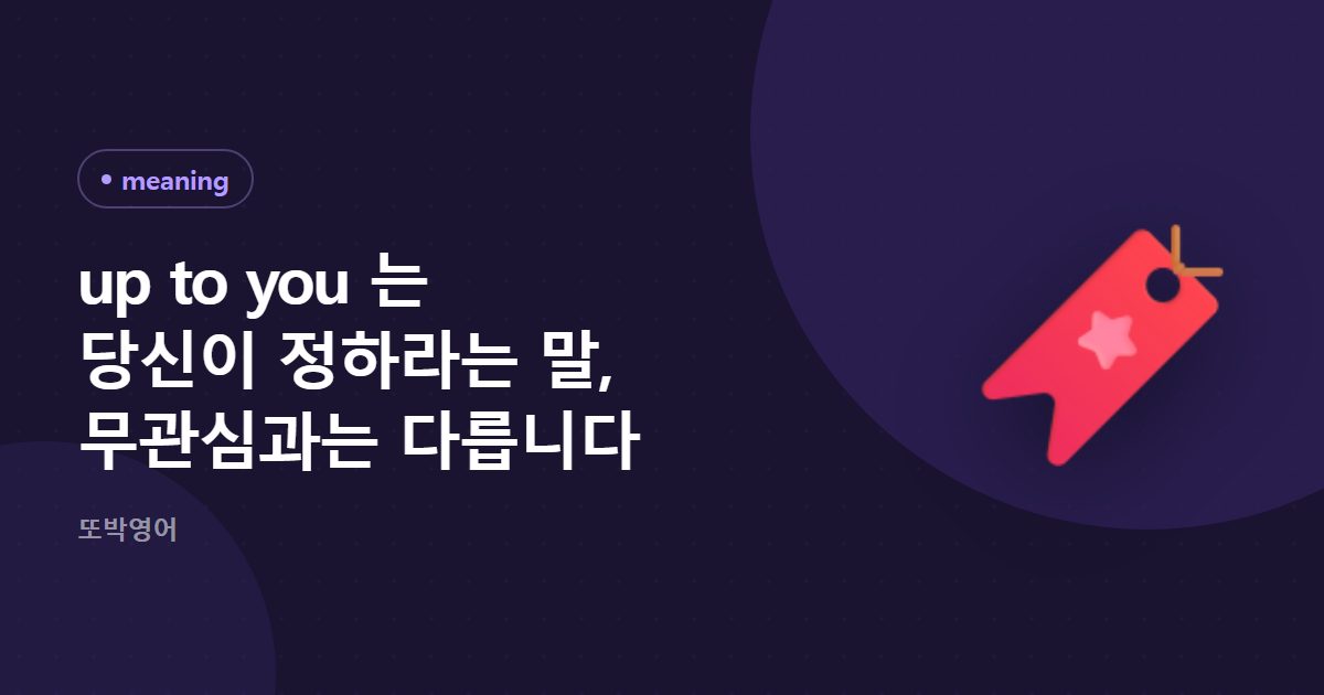 up to you 는 당신이 정하라는 말, 무관심과는 다릅니다