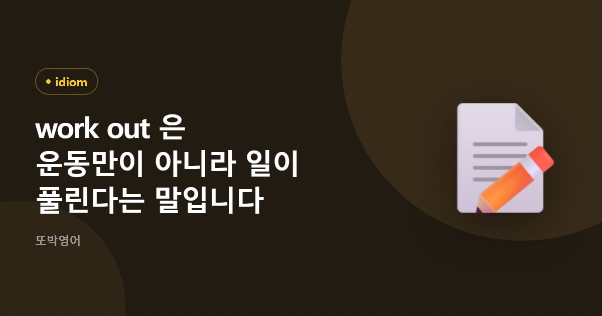 work out 은 운동도 되고 일이 풀린다는 말도 됩니다