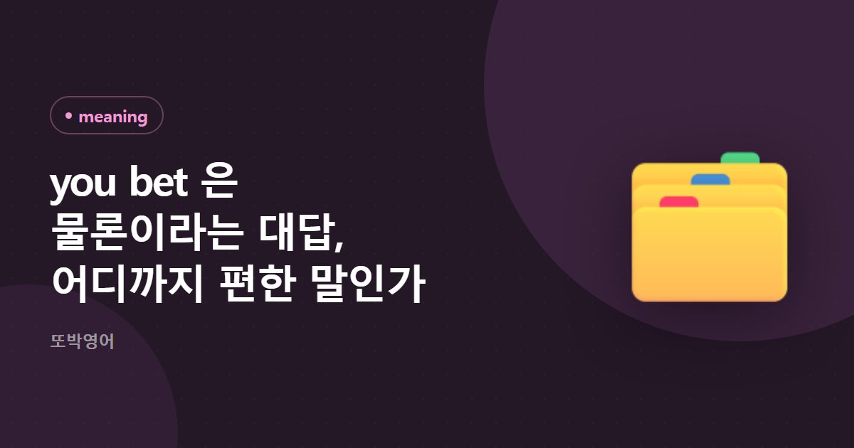 you bet 은 물론이라는 대답, 어디까지 편한 말인가