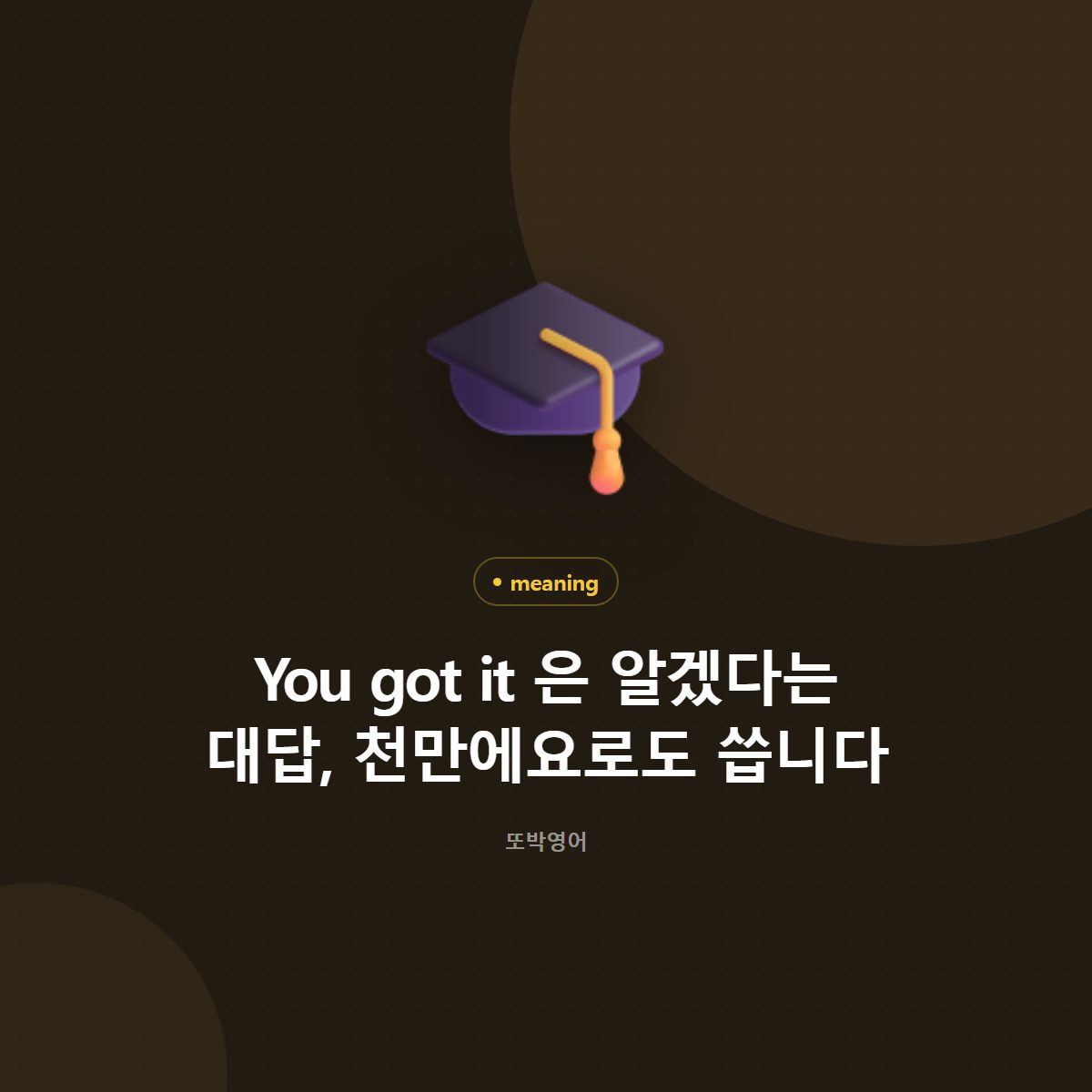 You got it 은 알겠다는 대답, 천만에요로도 씁니다