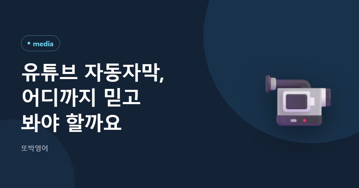 유튜브 자동자막, 어디까지 믿고 봐야 할까요
