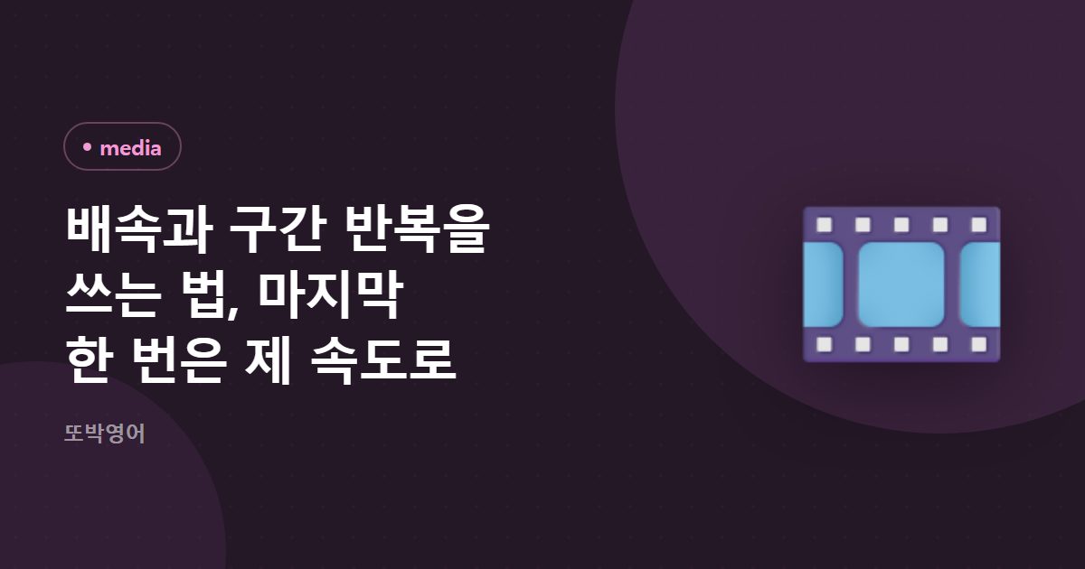 배속과 구간 반복을 쓰는 법, 마지막 한 번은 제 속도로